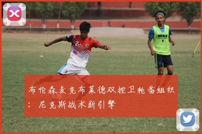 布伦森麦克布莱德双控卫轮番组织：尼克斯战术新引擎