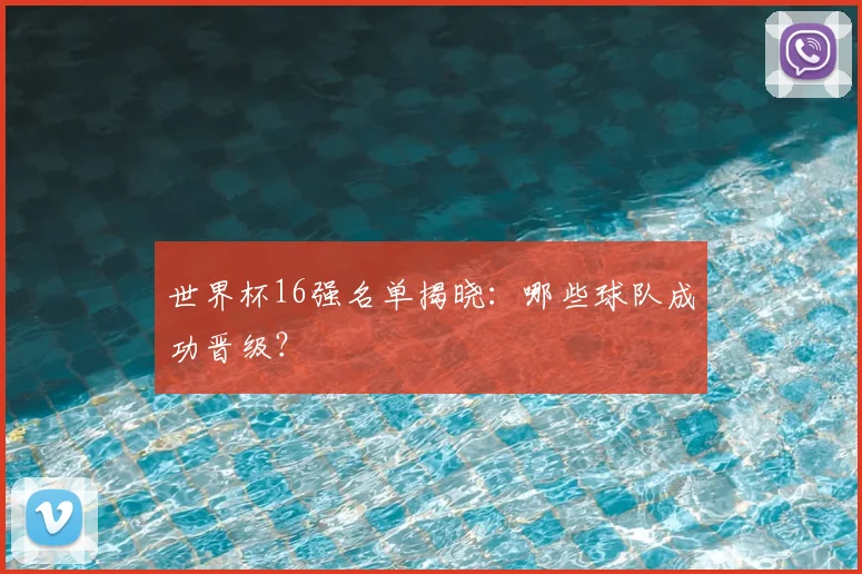 世界杯16强名单揭晓：哪些球队成功晋级？