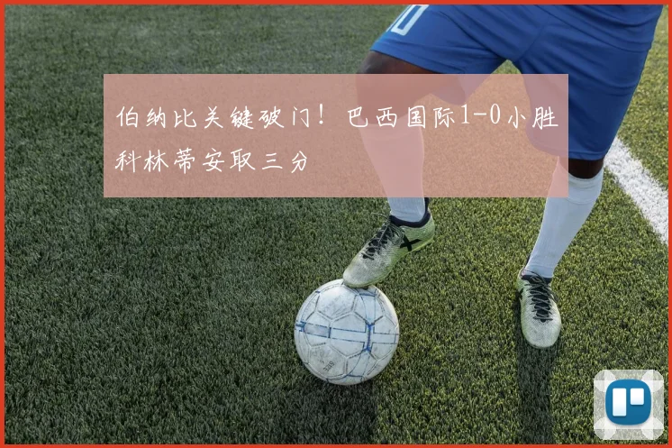 伯纳比关键破门！巴西国际1-0小胜科林蒂安取三分