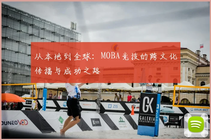 从本地到全球:MOBA竞技的跨文化传播与成功之路