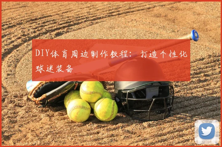 DIY体育周边制作教程：打造个性化球迷装备