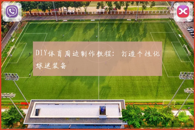 DIY体育周边制作教程：打造个性化球迷装备
