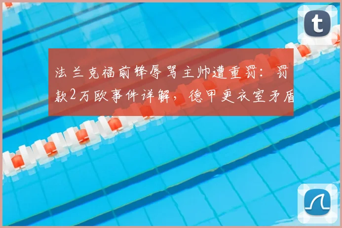 法兰克福前锋辱骂主帅遭重罚：罚款2万欧事件详解，德甲更衣室矛盾如何收场