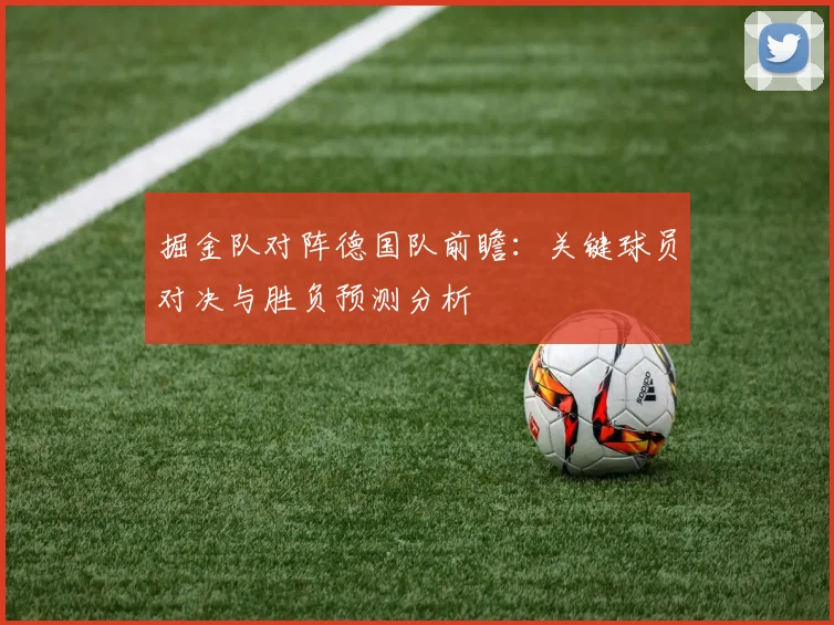 掘金队对阵德国队前瞻：关键球员对决与胜负预测分析
