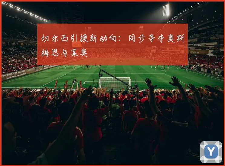 切尔西引援新动向:同步争夺奥斯梅恩与莱奥