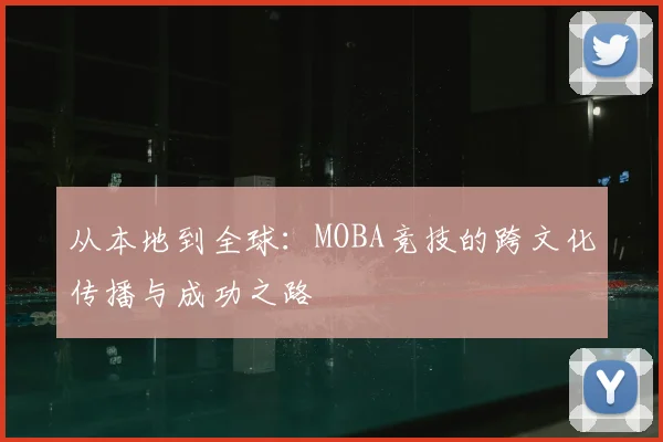 从本地到全球:MOBA竞技的跨文化传播与成功之路